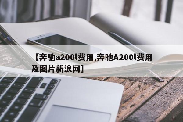 【奔驰a200l费用,奔驰A200l费用及图片新浪网】
