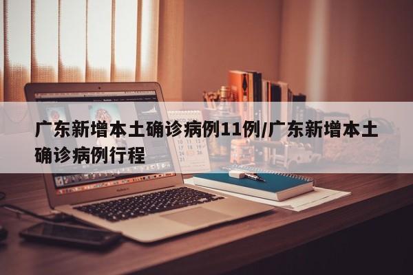 广东新增本土确诊病例11例/广东新增本土确诊病例行程