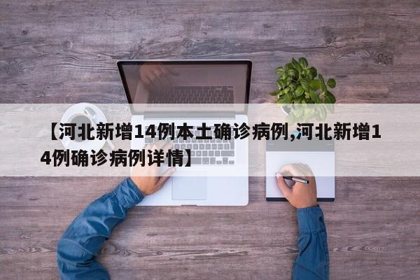 【河北新增14例本土确诊病例,河北新增14例确诊病例详情】