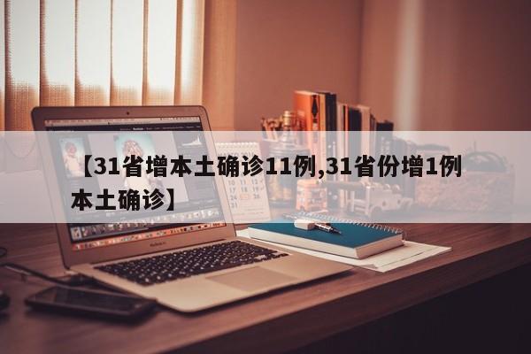 【31省增本土确诊11例,31省份增1例本土确诊】