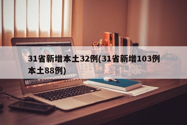 31省新增本土32例(31省新增103例本土88例)