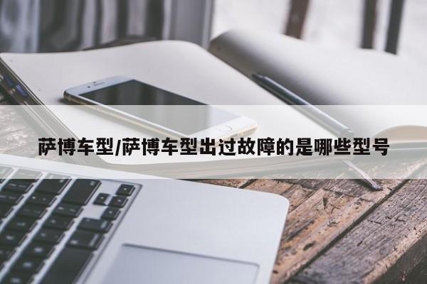 萨博车型/萨博车型出过故障的是哪些型号
