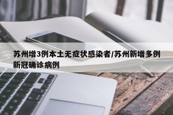 苏州增3例本土无症状感染者/苏州新增多例新冠确诊病例