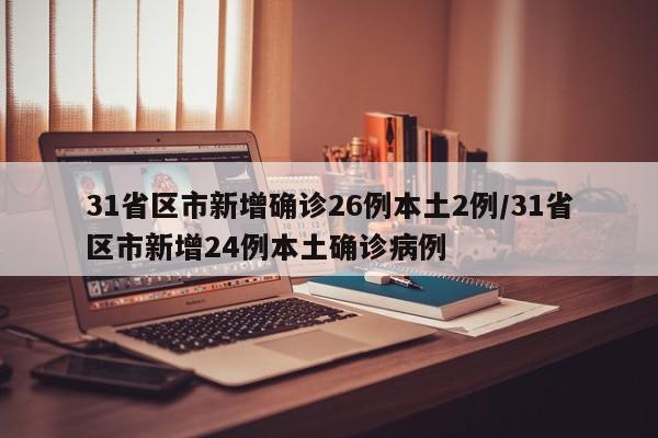 31省区市新增确诊26例本土2例/31省区市新增24例本土确诊病例
