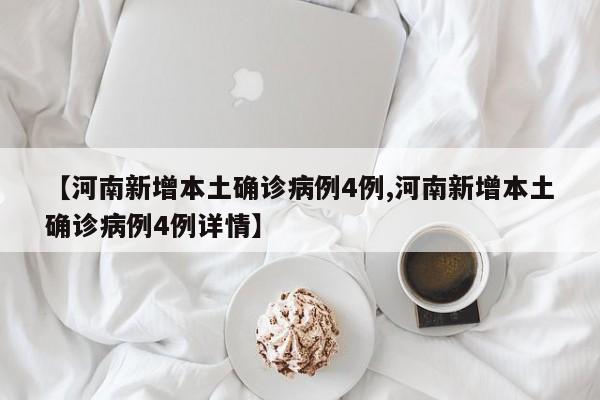 【河南新增本土确诊病例4例,河南新增本土确诊病例4例详情】