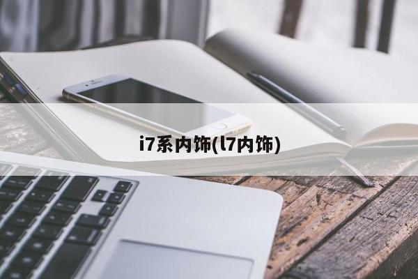 i7系内饰(l7内饰)