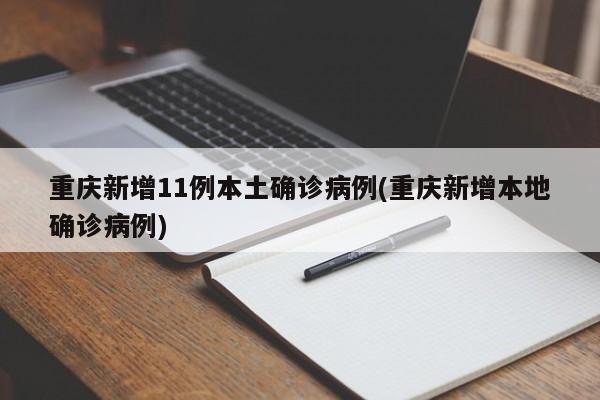 重庆新增11例本土确诊病例(重庆新增本地确诊病例)