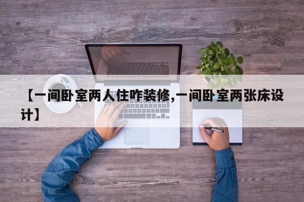 【一间卧室两人住咋装修,一间卧室两张床设计】
