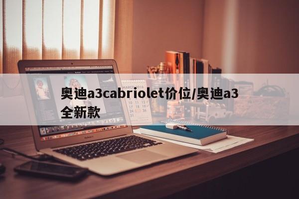 奥迪a3cabriolet价位/奥迪a3全新款