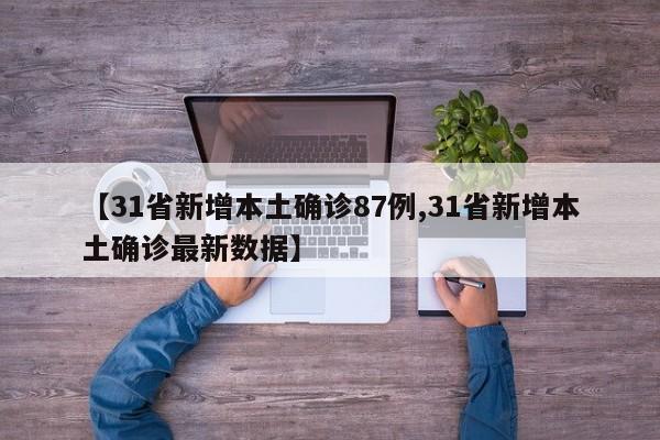 【31省新增本土确诊87例,31省新增本土确诊最新数据】