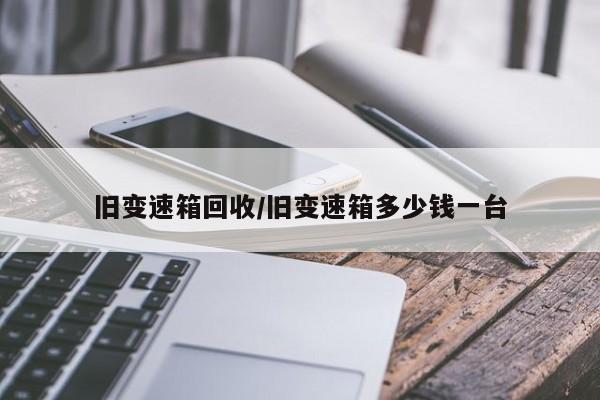 旧变速箱回收/旧变速箱多少钱一台