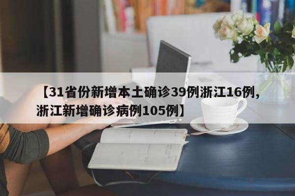 【31省份新增本土确诊39例浙江16例,浙江新增确诊病例105例】