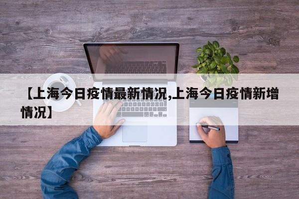 【上海今日疫情最新情况,上海今日疫情新增情况】