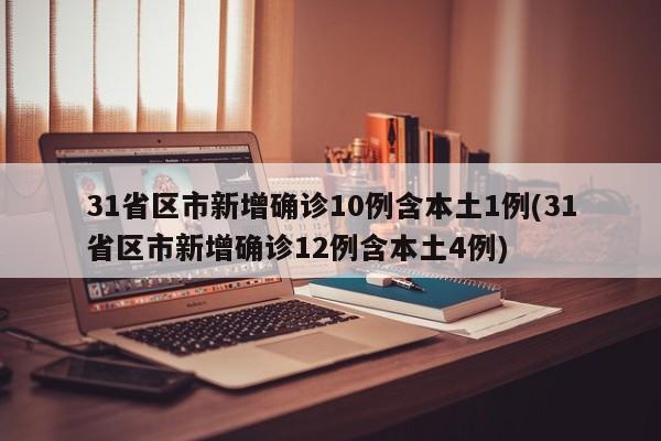 31省区市新增确诊10例含本土1例(31省区市新增确诊12例含本土4例)