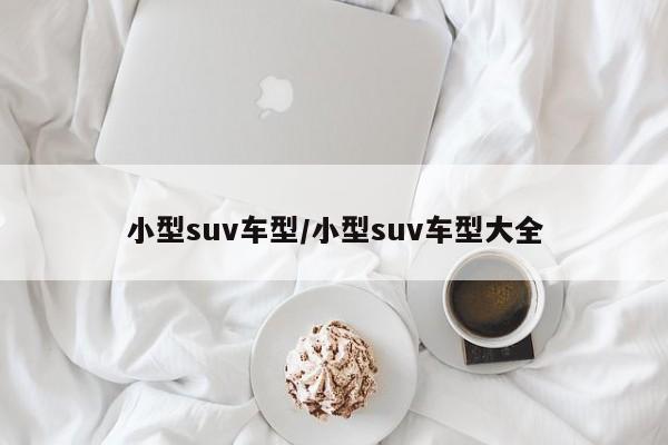 小型suv车型/小型suv车型大全