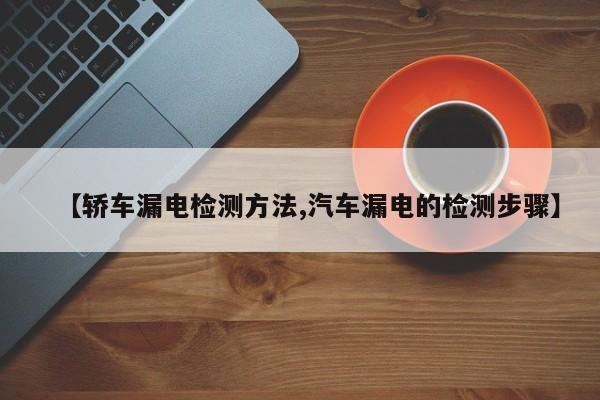 【轿车漏电检测方法,汽车漏电的检测步骤】