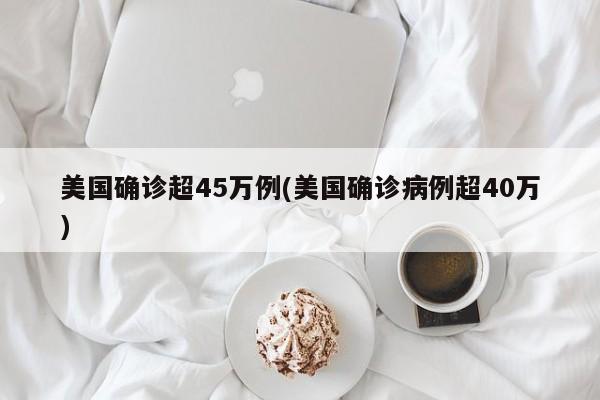 美国确诊超45万例(美国确诊病例超40万)