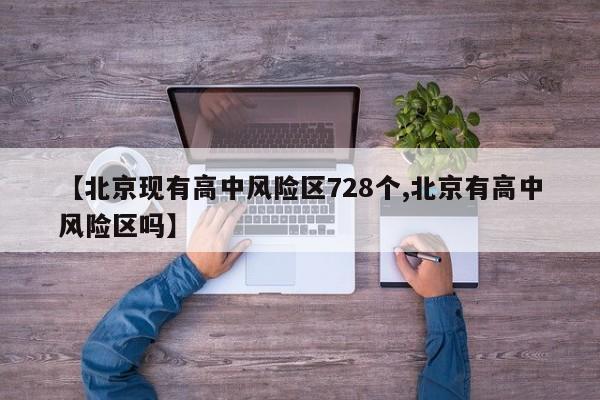 【北京现有高中风险区728个,北京有高中风险区吗】