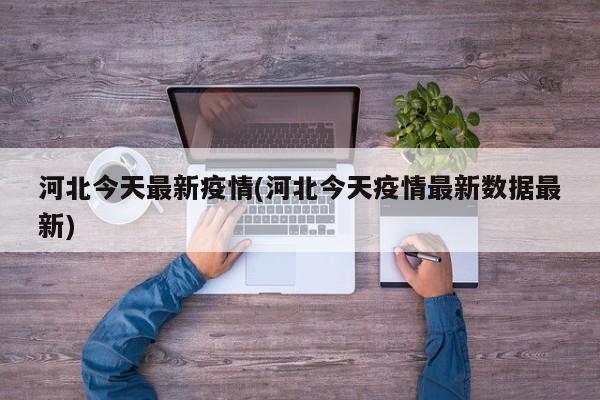 河北今天最新疫情(河北今天疫情最新数据最新)