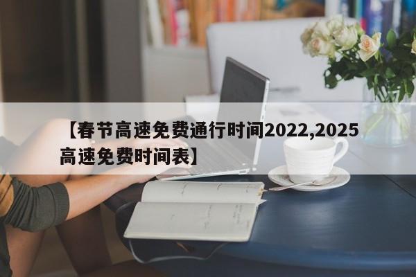 【春节高速免费通行时间2022,2025高速免费时间表】