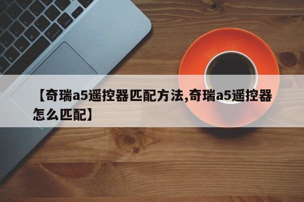 【奇瑞a5遥控器匹配方法,奇瑞a5遥控器怎么匹配】