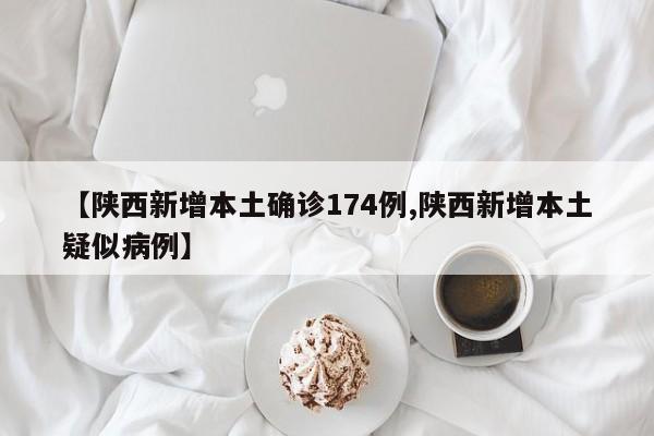 【陕西新增本土确诊174例,陕西新增本土疑似病例】