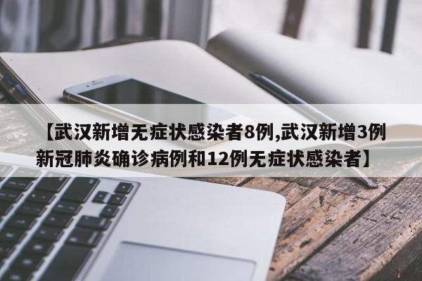 【武汉新增无症状感染者8例,武汉新增3例新冠肺炎确诊病例和12例无症状感染者】