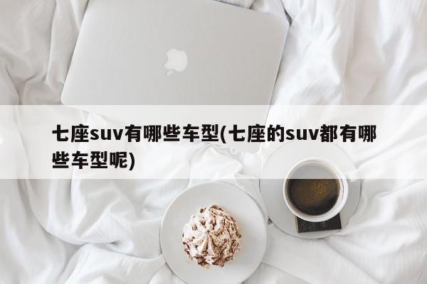 七座suv有哪些车型(七座的suv都有哪些车型呢)