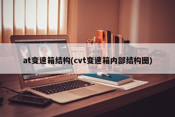 at变速箱结构(cvt变速箱内部结构图)