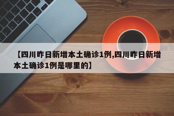 四川昨日新增本土确诊1例