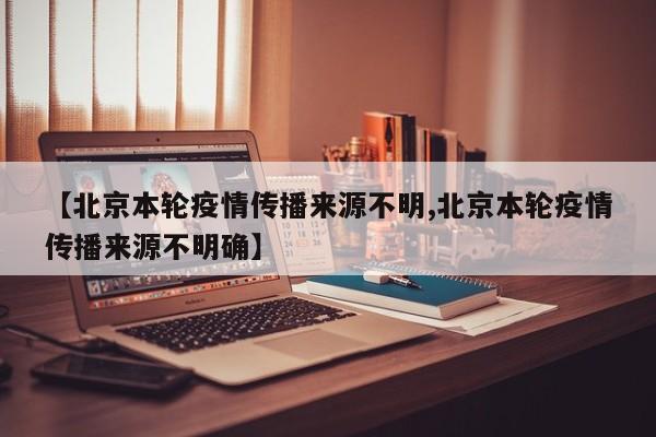 北京本轮疫情传播来源不明