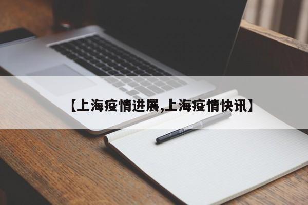 【上海疫情进展,上海疫情快讯】
