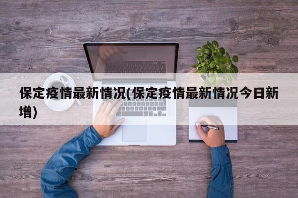 保定疫情最新情况(保定疫情最新情况今日新增)
