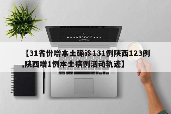 【31省份增本土确诊131例陕西123例,陕西增1例本土病例活动轨迹】