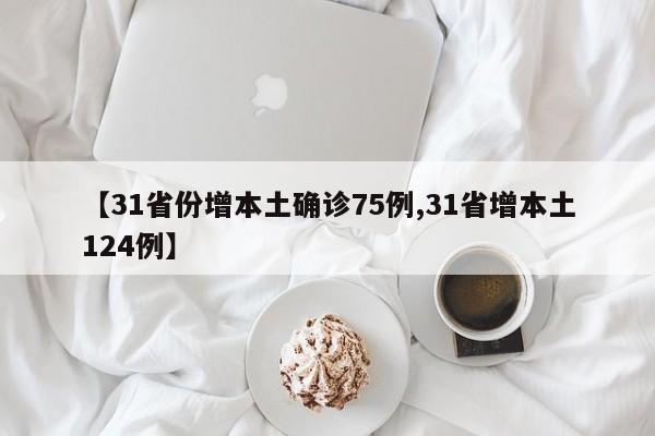 【31省份增本土确诊75例,31省增本土124例】