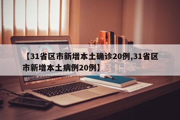 【31省区市新增本土确诊20例,31省区市新增本土病例20例】