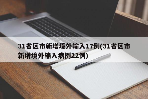 31省区市新增境外输入17例(31省区市新增境外输入病例22例)
