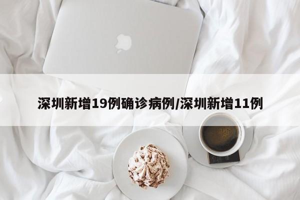 深圳新增19例确诊病例/深圳新增11例