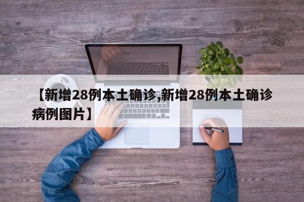 【新增28例本土确诊,新增28例本土确诊病例图片】
