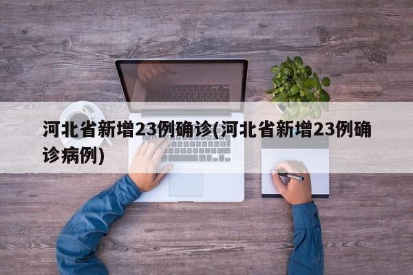 河北省新增23例确诊(河北省新增23例确诊病例)