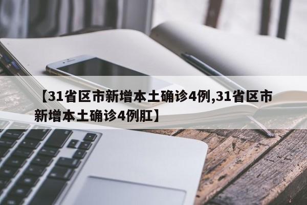 【31省区市新增本土确诊4例,31省区市新增本土确诊4例肛】