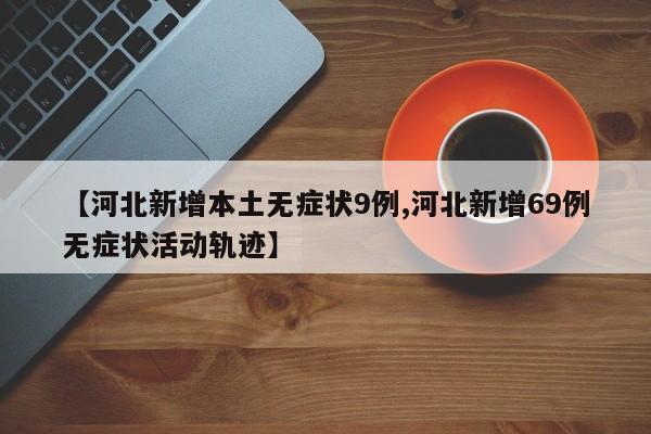 【河北新增本土无症状9例,河北新增69例无症状活动轨迹】