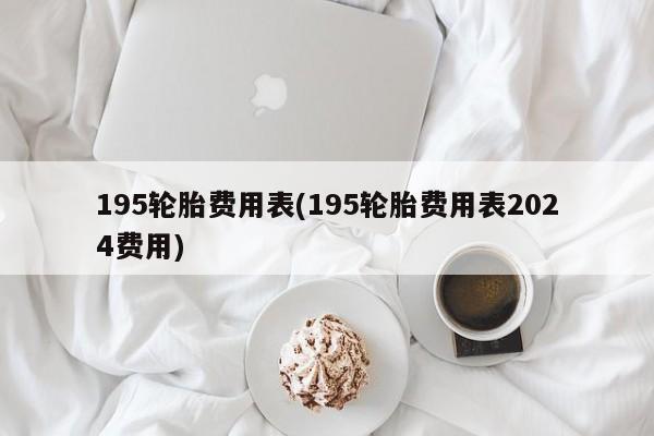 195轮胎费用表(195轮胎费用表2024费用)