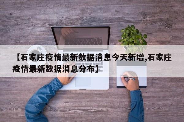 【石家庄疫情最新数据消息今天新增,石家庄疫情最新数据消息分布】