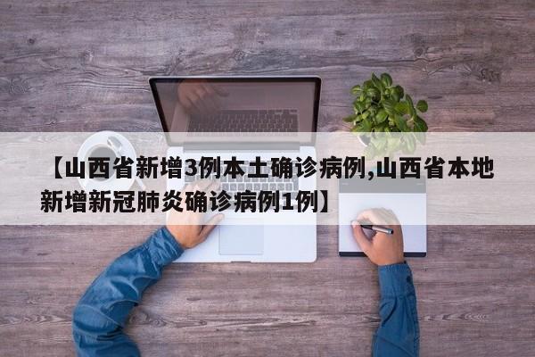 【山西省新增3例本土确诊病例,山西省本地新增新冠肺炎确诊病例1例】