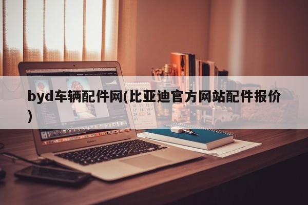 byd车辆配件网(比亚迪官方网站配件报价)