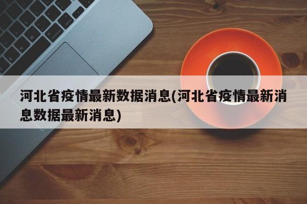 河北省疫情最新数据消息(河北省疫情最新消息数据最新消息)