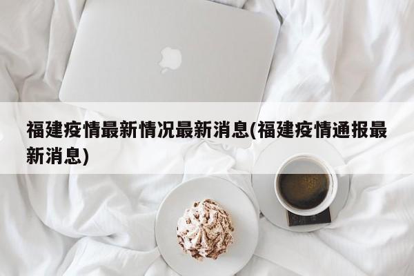 福建疫情最新情况最新消息(福建疫情通报最新消息)