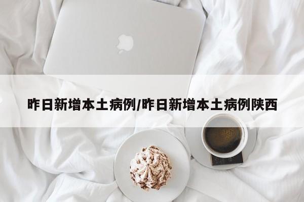 昨日新增本土病例/昨日新增本土病例陕西