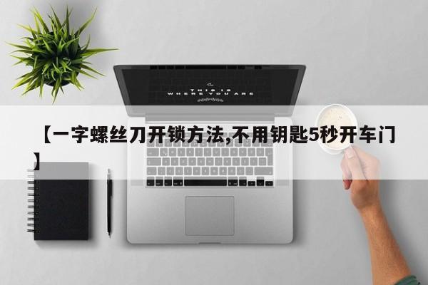 【一字螺丝刀开锁方法,不用钥匙5秒开车门】